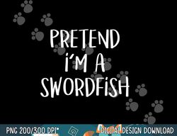pretend i m a swordfish costume funny fish halloween party png, sublimation copy