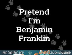 pretend i m benjamin franklin costume funny halloween party png, sublimation copy