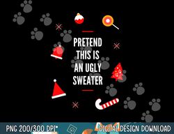 pretend this is an ugly sweater, funny adult christmas  png, sublimation