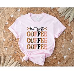 but first coffee, coffee lover, leopard coffee tee, cute coffee tee, coffee shirt, cheetah coffee tee, coffee lover tee,