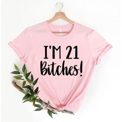 i'm 21 bitches, 21st birthday gift, 21st birthday shirt, funny birthday t-shirt, 21st birthday party shirt, birthday out