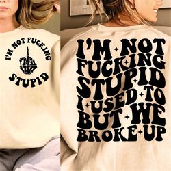 i'm not fucking stupid i used to but we broke up svg, svg cutting file, funny png design, retro png, adult humor png, fu