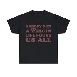 nobody dies a virgin life fucks us all shirt