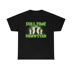 full time pawn star funny meme t-shirt