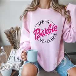 come on barbie sweatshirt, gift for her, funny sweatshirt, cute sweatshirt, sweatshirt for woman, gym sweatshirt