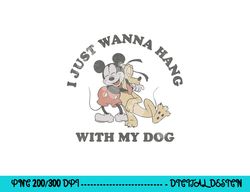 disney mickey and friends i just want to hang with my dog  png, sublimation copy