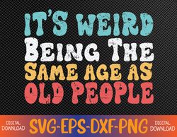 it's weird being the same age as old people retro sarcastic svg, eps, png, dxf, digital download