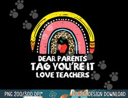 rainbow dear parents tag youre it last day school teacher  png, sublimation copy