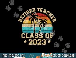 retired teacher class of 2023 vintage school retirement  png, sublimation copy