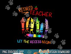 retired teacher lets the recessi begin funny  png, sublimation copy