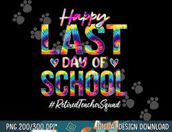 retired teacher squad happy last day of school funny tie dye  png, sublimation copy