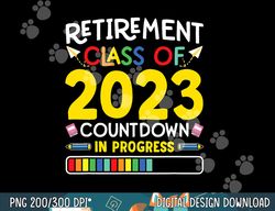 retirement class of 2023 countdown in progress teacher gift  png, sublimation copy