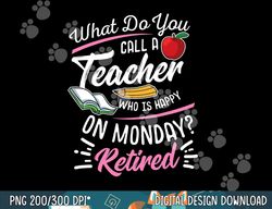 retirement teacher retired teacher happy on monday  png, sublimation copy