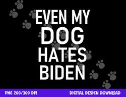 even my dog hates biden, conservative, anti liberal, funny  png, sublimation copy