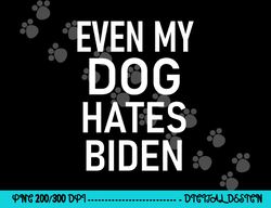 even my dog hates biden, conservative, anti liberal, funny  png, sublimation copy