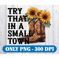 try that in a small town png, small town boots sunflower png, digital download