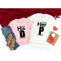 i love his d, i love her p,love his dedication shirt,love her personality shirt,funny valentines day,funny couples,sexy