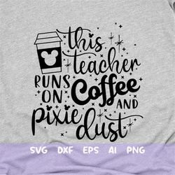 this teacher runs on coffee and pixie dust svg, coffee svg, mouse snacks svg, mouse cup svg, main street svg, dxf, png