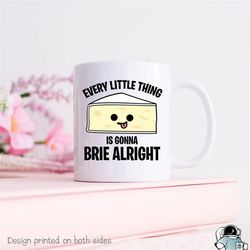 every little thing is gonna brie alright coffee mug  funny cheese lover gift