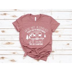 we're not alcoholics they go to meetings, we're drunks we go camping, camping shirt, camper shirt, funny camper shirt, f