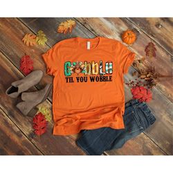 gobble gobble til you wobble shirt, thanksgiving shirt, turkey shirt, gift for thanksgiving, funny turkey shirt, thanksg