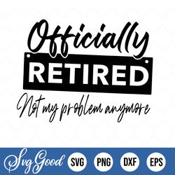 officially retired not my problem svg, png download, funny dad cut files, dadlife svg, shirts sublimation designs for fa