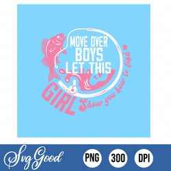girls fishing svg , move over boys svg, png download, funny dad cut files, dadlife svg, shirts sublimation designs