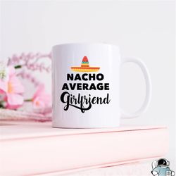 nacho average girlfriend coffee mug  funny anniversary or birthday gift for her