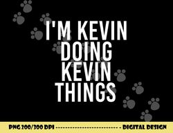 i m kevin doing kevin things shirt funny christmas gift idea png, sublimation copy