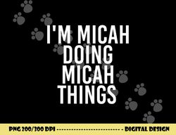 i m micah doing micah things funny birthday name gift idea png, sublimation copy