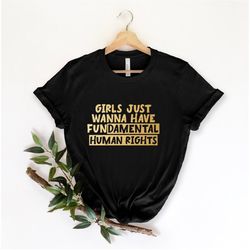 girls just wanna have fundamental human rights, rights shirt for women, women's rights, feminist shirts, fundamental, ri
