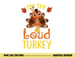 i m the loud turkey family matching thanksgiving funny png, sublimation copy