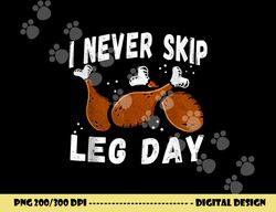 i never skip leg day funny thanksgiving workout turkey day png, sublimation copy