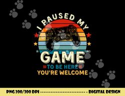 i paused my game to be here you re welcome gift retro gamer png, sublimation copy