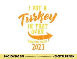 i put turkey in that oven 2023 thanksgiving pregnancy men png, sublimation copy