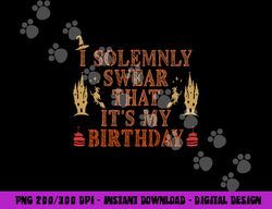 i solemnly swear that it s my birthday costume for halloween  png,sublimation copy