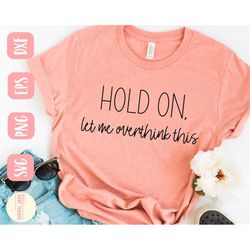 funny shirt svg design -hold on, let me overthink this svg file for cricut - sarcastic svg - digital download