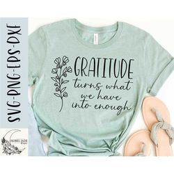 gratitude turns what we have into enough svg, grateful svg, faith svg, shirt, blessed svg, svg,png, eps, instant downloa