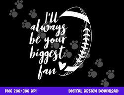 football lovers i ll always be your biggest football fan png, sublimation copy