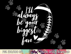 football lovers i ll always be your biggest football fan png, sublimation copy