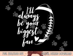 football lovers i ll always be your biggest football fan png, sublimation copy