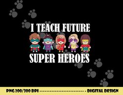 i teach future superheroes last day back to school teacher  png, sublimation copy