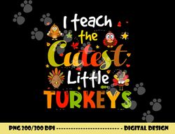 i teach the cutest little turkeys pre-k teacher thanksgiving png, sublimation copy