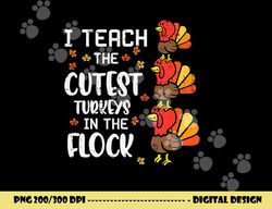 i teach the cutest turkeys thanksgiving fall teacher women png, sublimation copy