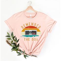 remember the 80's shirt, the 80's shirt, retro 80's shirt, cool 80's shirt, retro shirt, cool retro shirt, inspirational