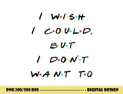 i wish i could, but i don t want to funny quote png, sublimation copy