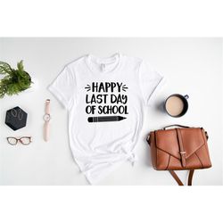 happy last day of school shirt, teachers and students t-shirts, end of school year outfit, school's out for summer, funn