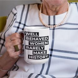 feminist quote mug, feminist mug, well behaved women rarely make history mug, funny feminist mug, gift for women, women