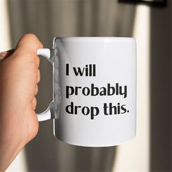 i will probably drop this mug funny coffee cup for clumsy person gift, big coffee mug, big tea mug