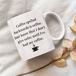 coffee spelled backwards is eeffoc. just know that i don't give eefoc until i've had my coffee mug, funny gift idea, big